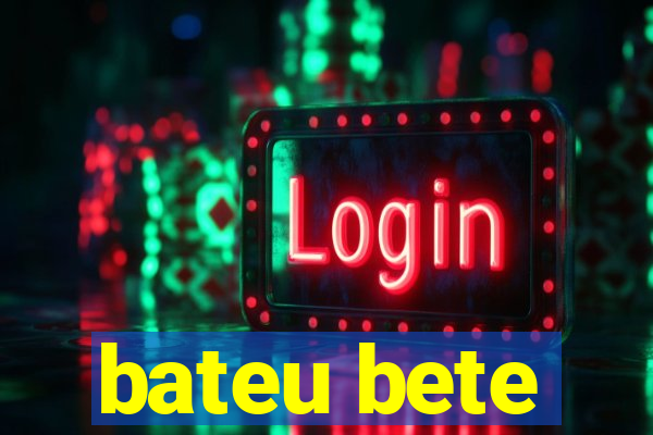 bateu bete